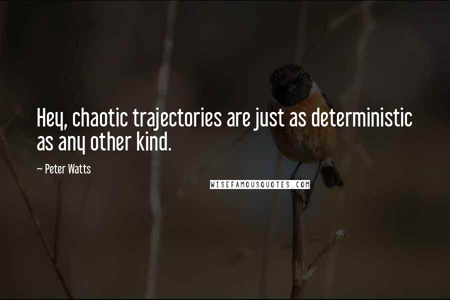 Peter Watts Quotes: Hey, chaotic trajectories are just as deterministic as any other kind.