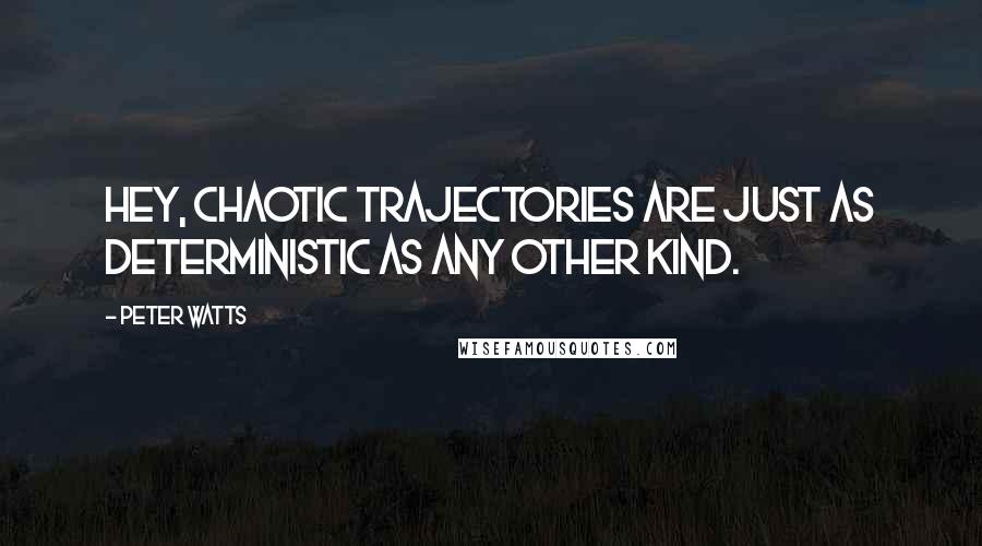 Peter Watts Quotes: Hey, chaotic trajectories are just as deterministic as any other kind.