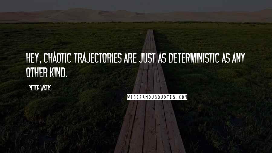 Peter Watts Quotes: Hey, chaotic trajectories are just as deterministic as any other kind.