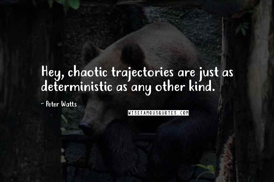 Peter Watts Quotes: Hey, chaotic trajectories are just as deterministic as any other kind.