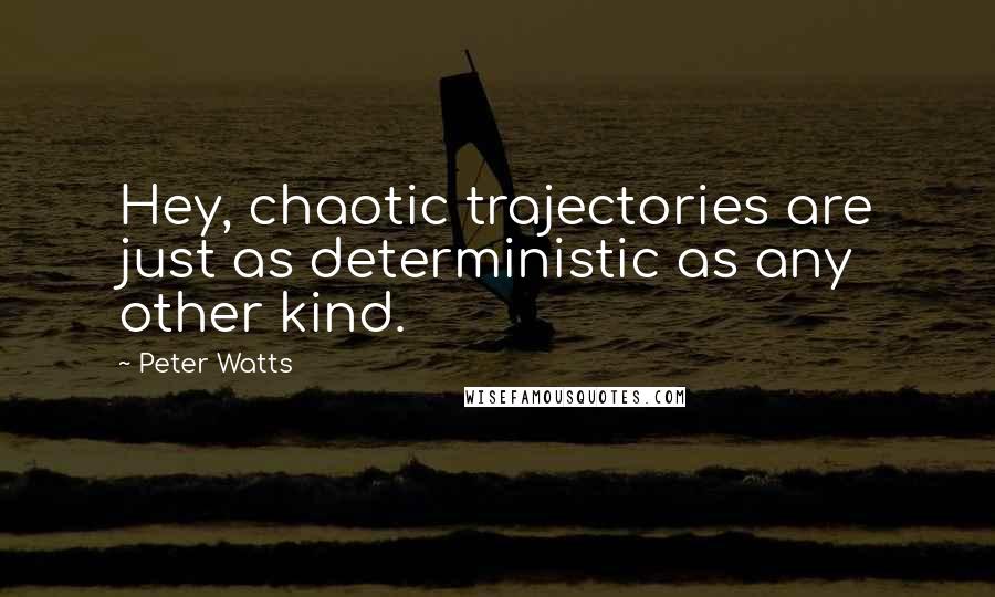 Peter Watts Quotes: Hey, chaotic trajectories are just as deterministic as any other kind.
