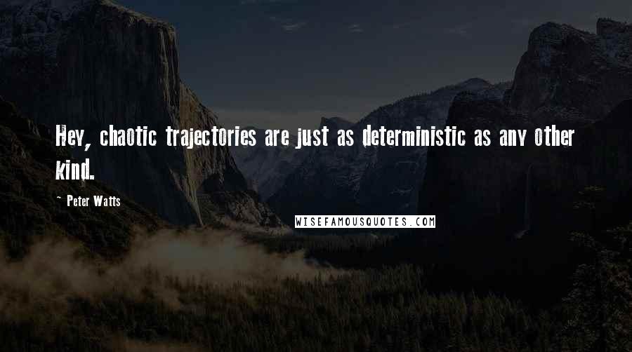 Peter Watts Quotes: Hey, chaotic trajectories are just as deterministic as any other kind.