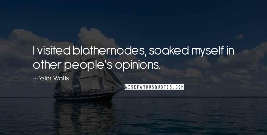 Peter Watts Quotes: I visited blathernodes, soaked myself in other people's opinions.