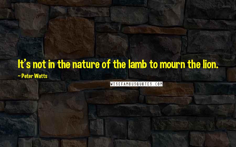 Peter Watts Quotes: It's not in the nature of the lamb to mourn the lion.