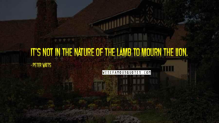 Peter Watts Quotes: It's not in the nature of the lamb to mourn the lion.