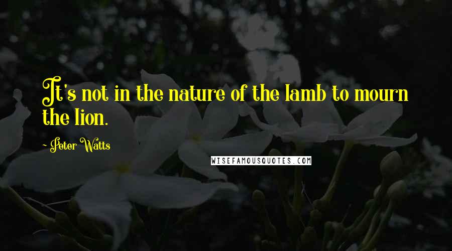 Peter Watts Quotes: It's not in the nature of the lamb to mourn the lion.