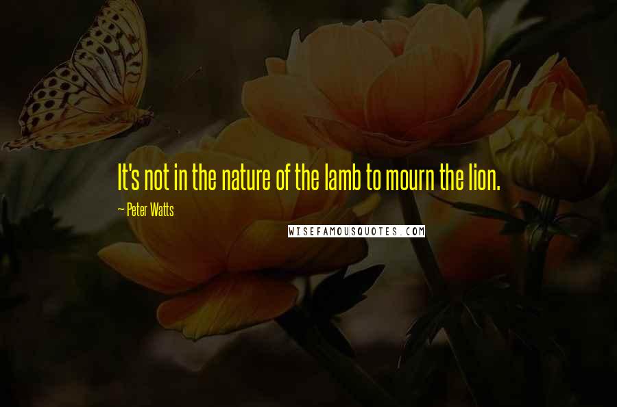 Peter Watts Quotes: It's not in the nature of the lamb to mourn the lion.