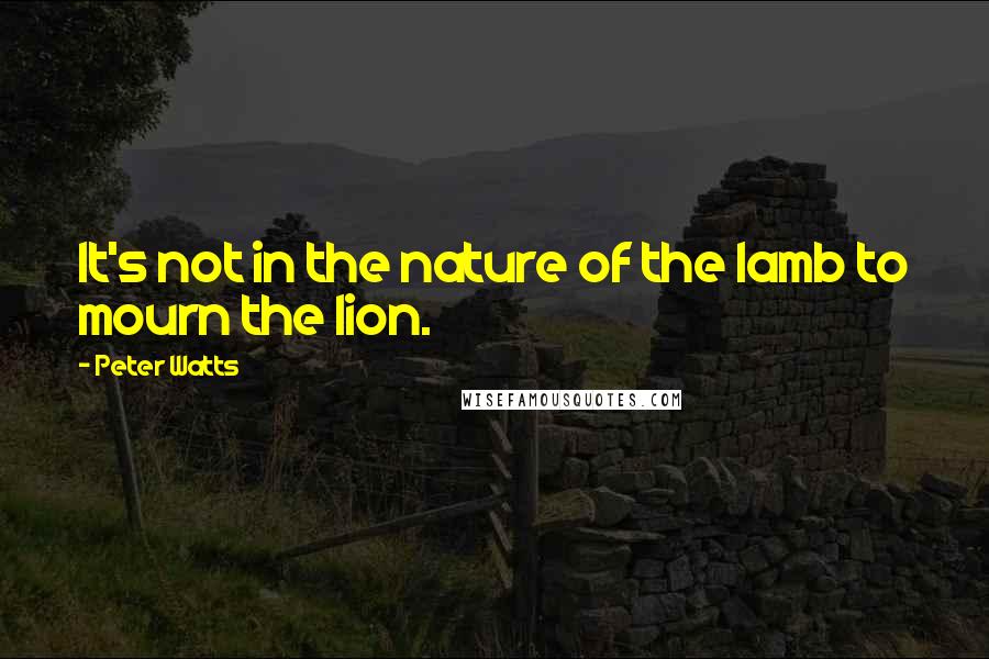 Peter Watts Quotes: It's not in the nature of the lamb to mourn the lion.