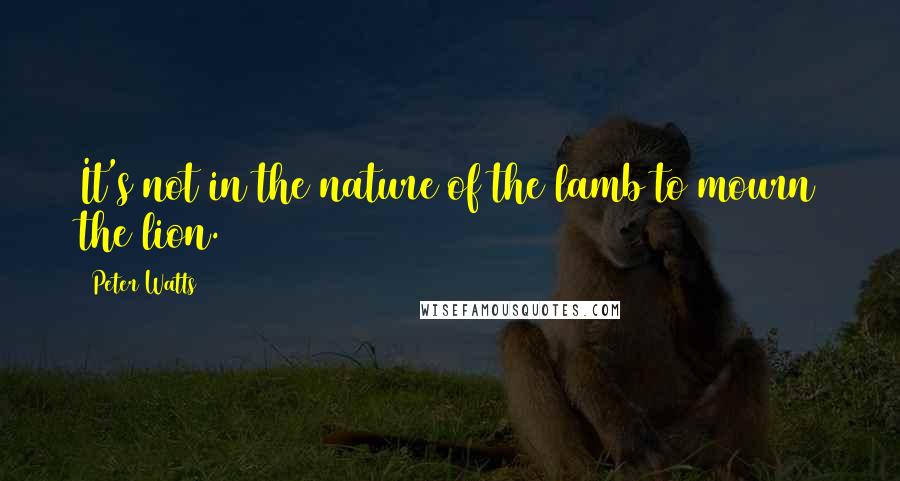 Peter Watts Quotes: It's not in the nature of the lamb to mourn the lion.