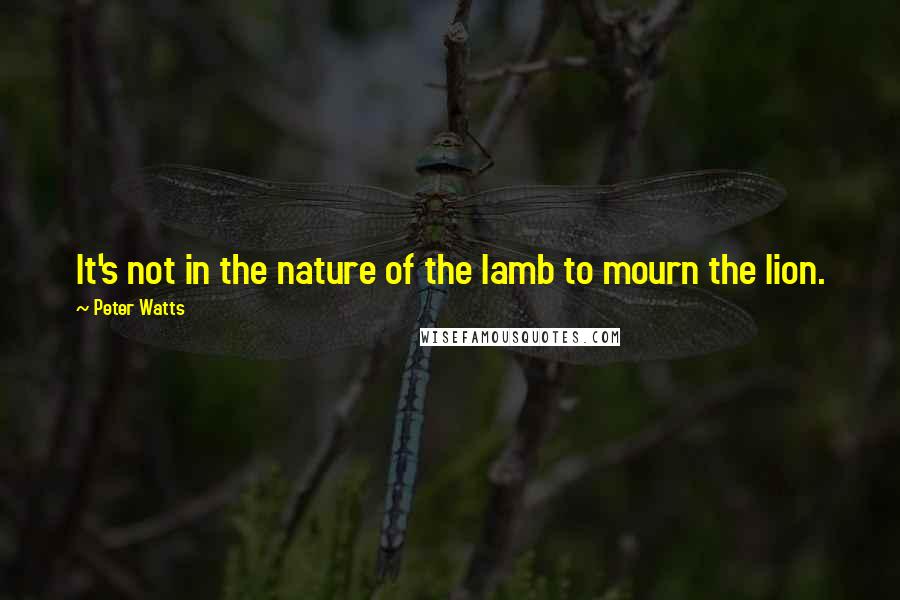 Peter Watts Quotes: It's not in the nature of the lamb to mourn the lion.