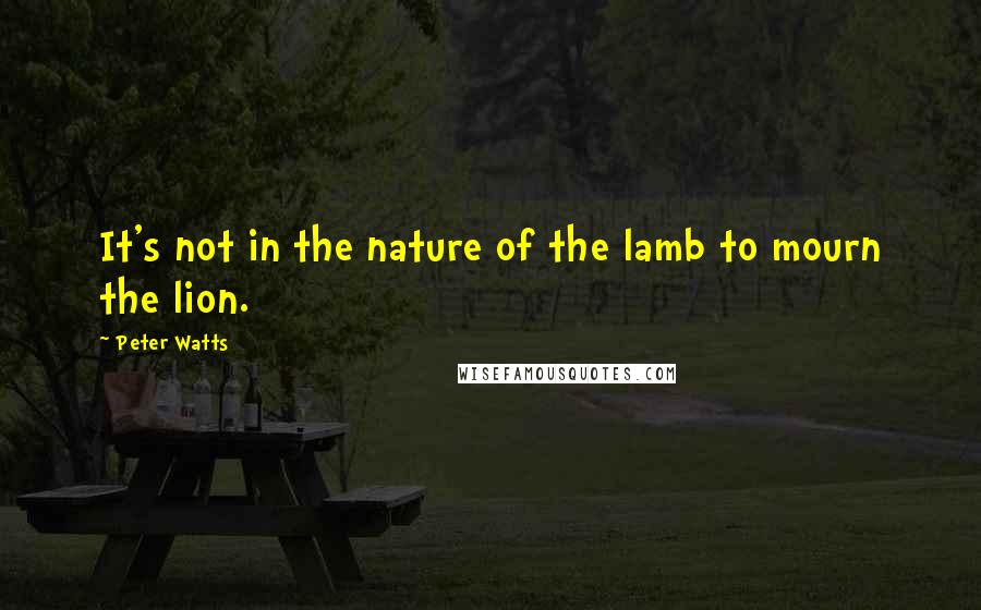 Peter Watts Quotes: It's not in the nature of the lamb to mourn the lion.