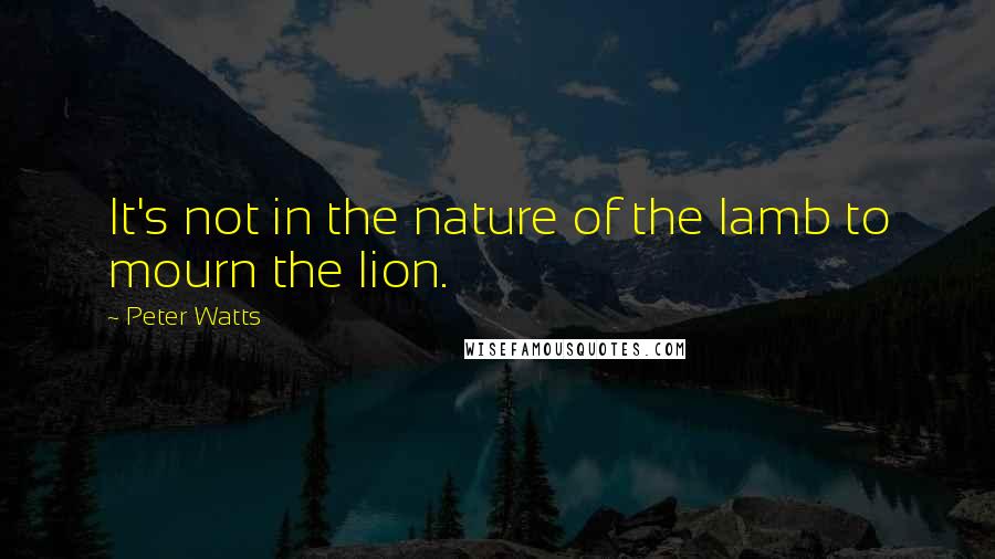 Peter Watts Quotes: It's not in the nature of the lamb to mourn the lion.