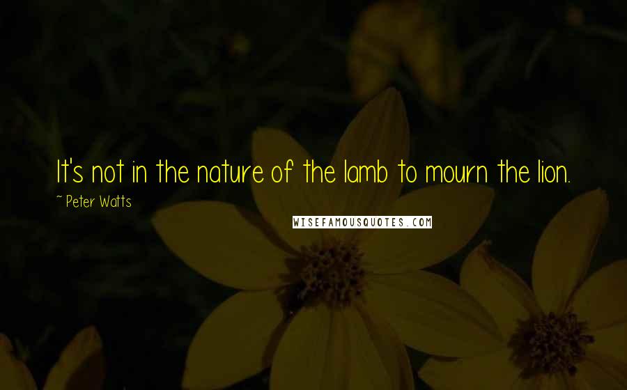 Peter Watts Quotes: It's not in the nature of the lamb to mourn the lion.