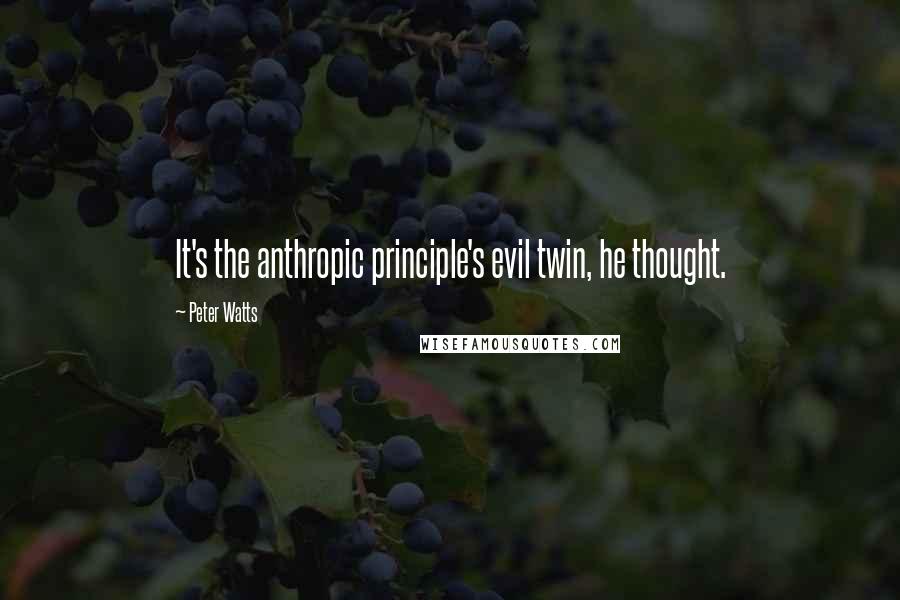 Peter Watts Quotes: It's the anthropic principle's evil twin, he thought.