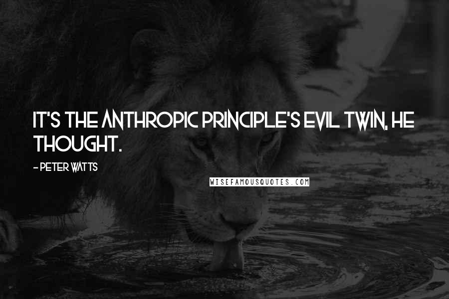 Peter Watts Quotes: It's the anthropic principle's evil twin, he thought.