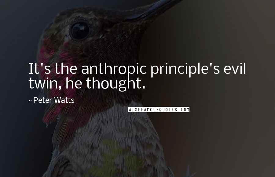 Peter Watts Quotes: It's the anthropic principle's evil twin, he thought.