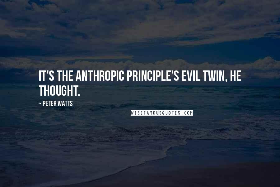 Peter Watts Quotes: It's the anthropic principle's evil twin, he thought.