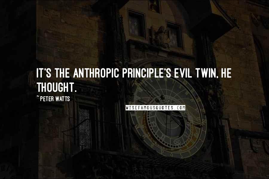 Peter Watts Quotes: It's the anthropic principle's evil twin, he thought.