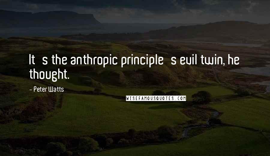 Peter Watts Quotes: It's the anthropic principle's evil twin, he thought.