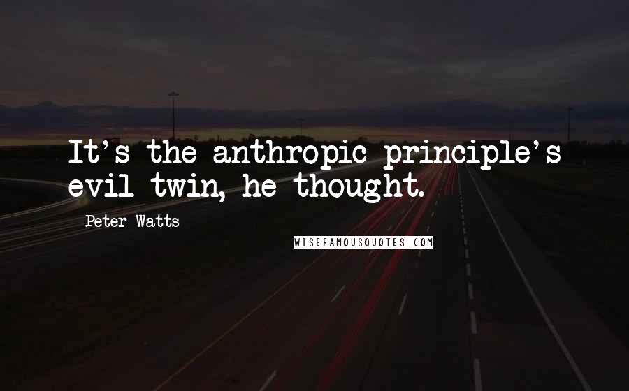 Peter Watts Quotes: It's the anthropic principle's evil twin, he thought.