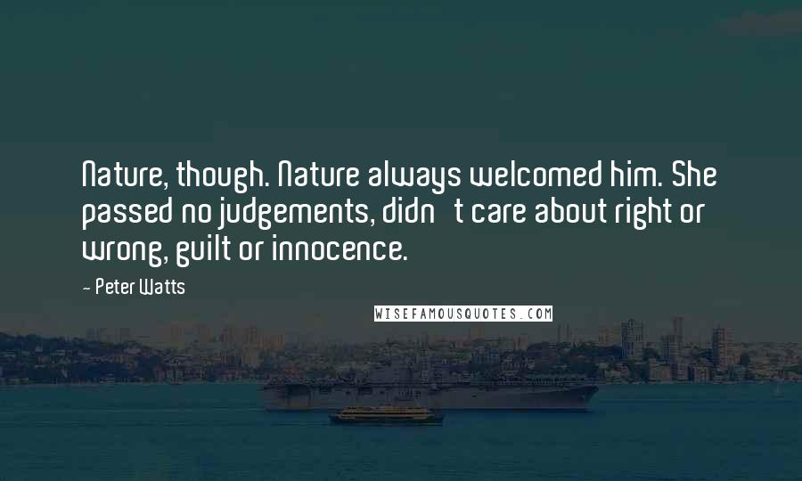 Peter Watts Quotes: Nature, though. Nature always welcomed him. She passed no judgements, didn't care about right or wrong, guilt or innocence.