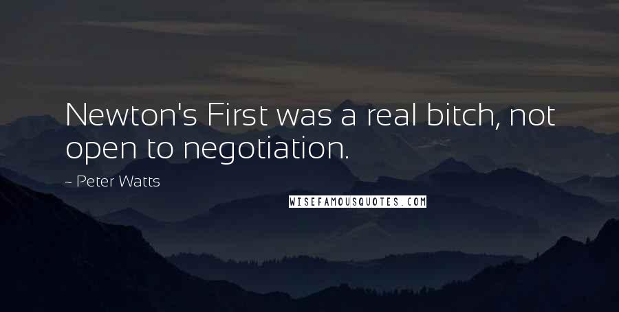 Peter Watts Quotes: Newton's First was a real bitch, not open to negotiation.