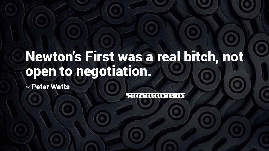 Peter Watts Quotes: Newton's First was a real bitch, not open to negotiation.