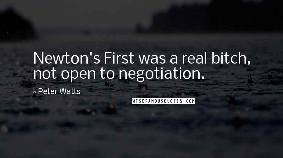 Peter Watts Quotes: Newton's First was a real bitch, not open to negotiation.