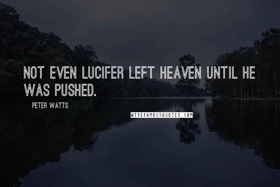 Peter Watts Quotes: Not even Lucifer left Heaven until he was pushed.