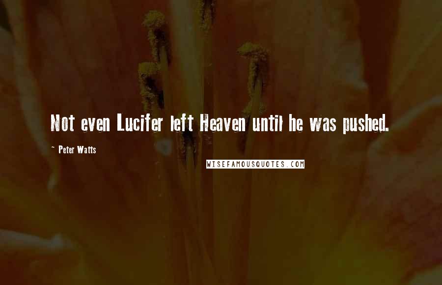 Peter Watts Quotes: Not even Lucifer left Heaven until he was pushed.