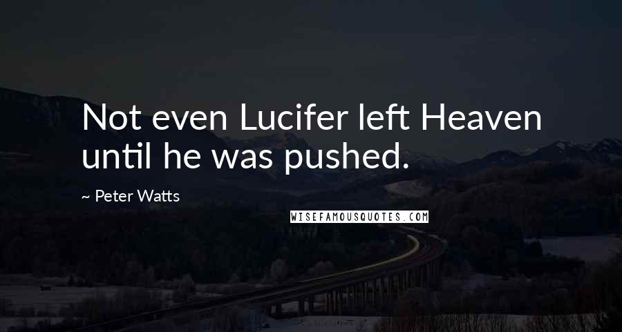 Peter Watts Quotes: Not even Lucifer left Heaven until he was pushed.