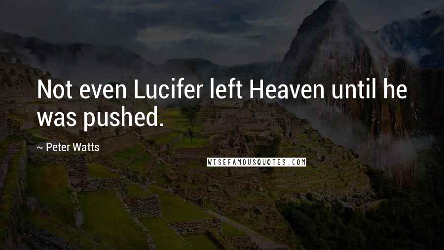 Peter Watts Quotes: Not even Lucifer left Heaven until he was pushed.