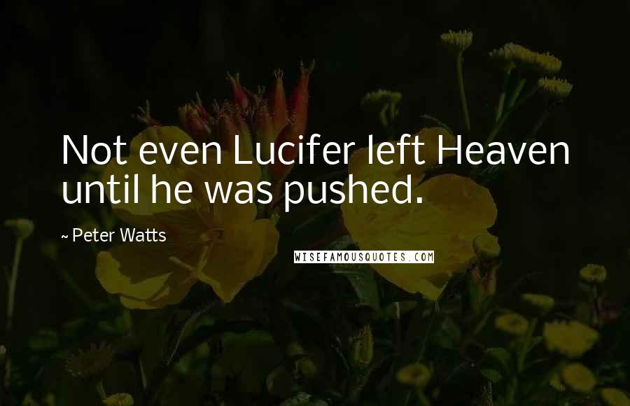 Peter Watts Quotes: Not even Lucifer left Heaven until he was pushed.