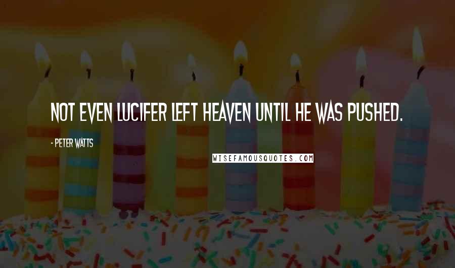 Peter Watts Quotes: Not even Lucifer left Heaven until he was pushed.