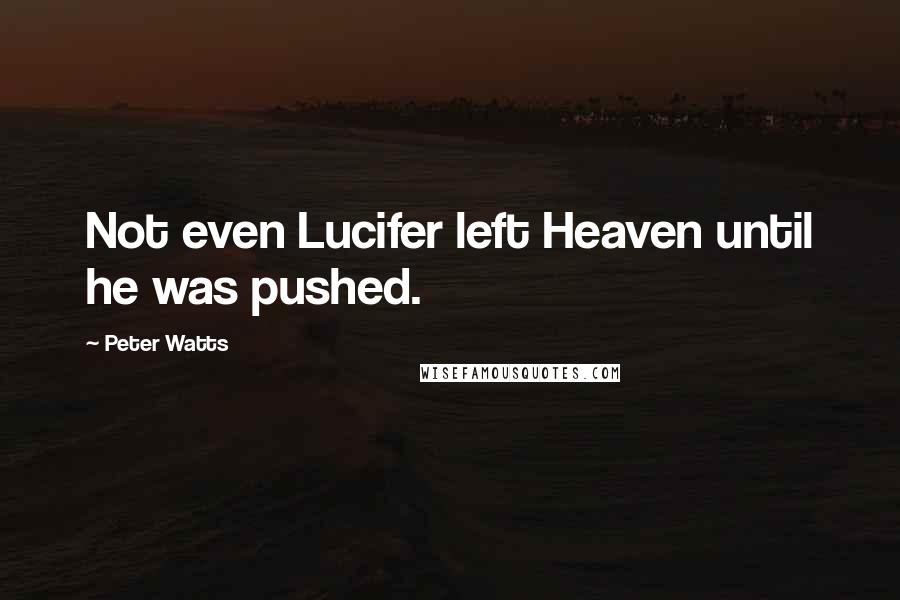 Peter Watts Quotes: Not even Lucifer left Heaven until he was pushed.