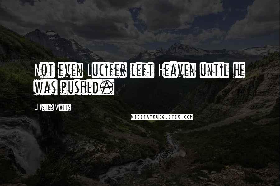 Peter Watts Quotes: Not even Lucifer left Heaven until he was pushed.