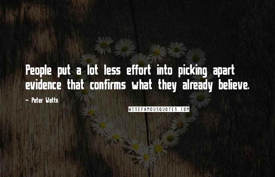 Peter Watts Quotes: People put a lot less effort into picking apart evidence that confirms what they already believe.