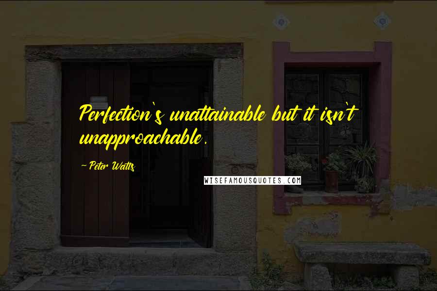 Peter Watts Quotes: Perfection's unattainable but it isn't unapproachable.