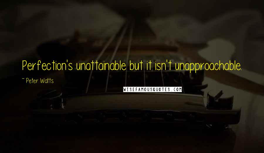 Peter Watts Quotes: Perfection's unattainable but it isn't unapproachable.