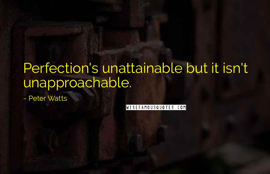 Peter Watts Quotes: Perfection's unattainable but it isn't unapproachable.