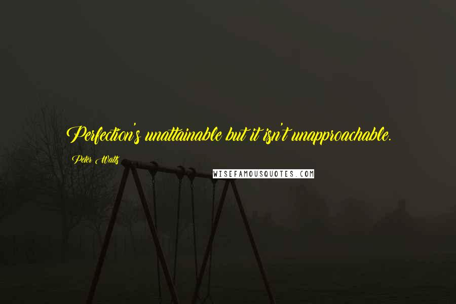 Peter Watts Quotes: Perfection's unattainable but it isn't unapproachable.