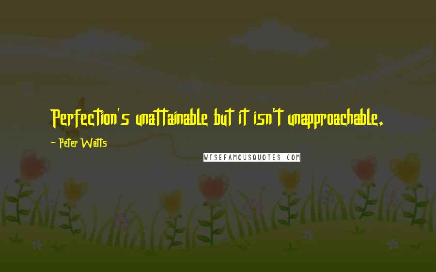 Peter Watts Quotes: Perfection's unattainable but it isn't unapproachable.