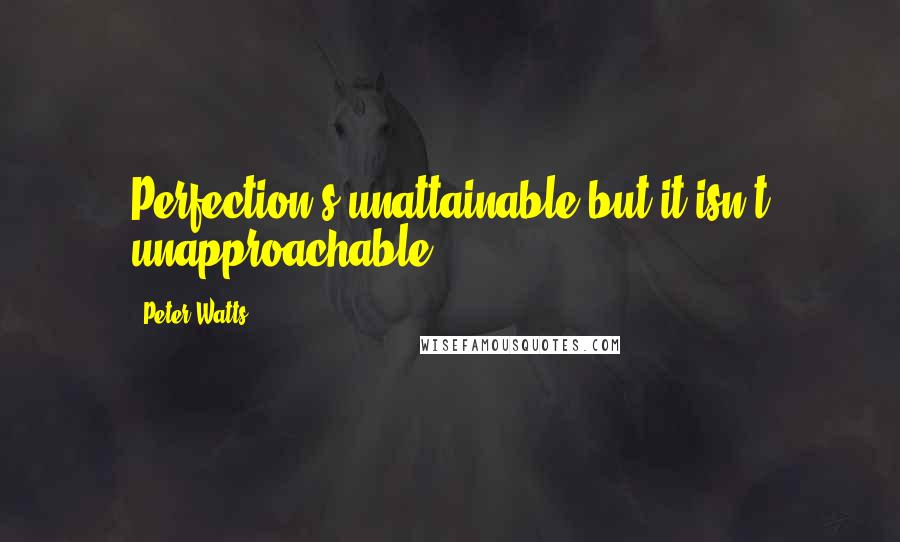 Peter Watts Quotes: Perfection's unattainable but it isn't unapproachable.