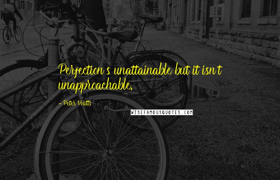 Peter Watts Quotes: Perfection's unattainable but it isn't unapproachable.