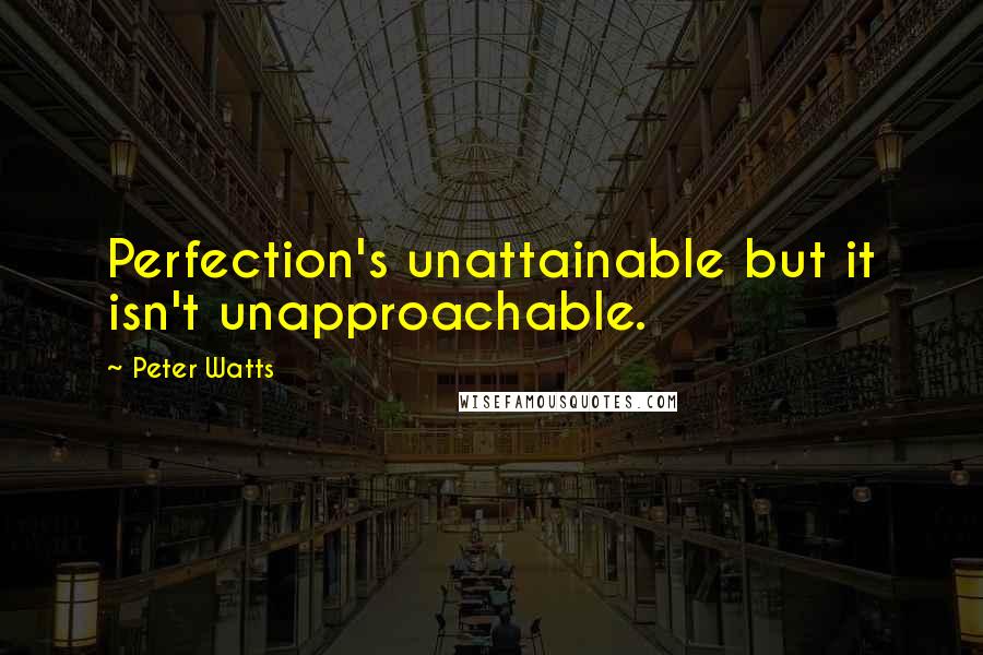 Peter Watts Quotes: Perfection's unattainable but it isn't unapproachable.