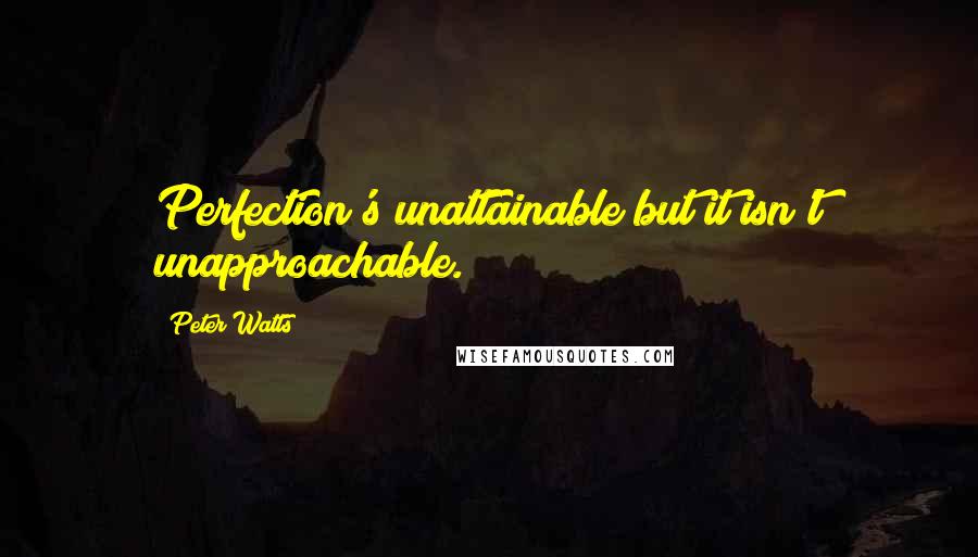 Peter Watts Quotes: Perfection's unattainable but it isn't unapproachable.