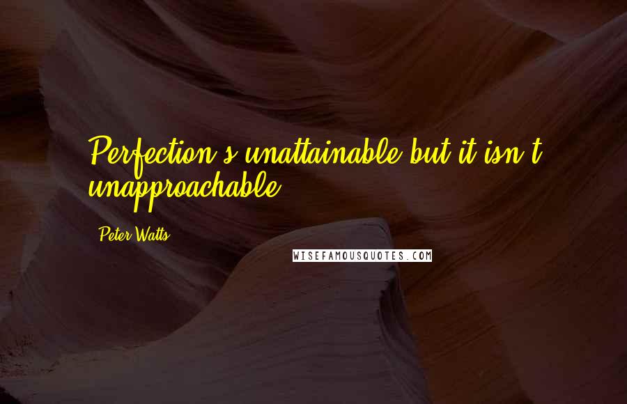 Peter Watts Quotes: Perfection's unattainable but it isn't unapproachable.