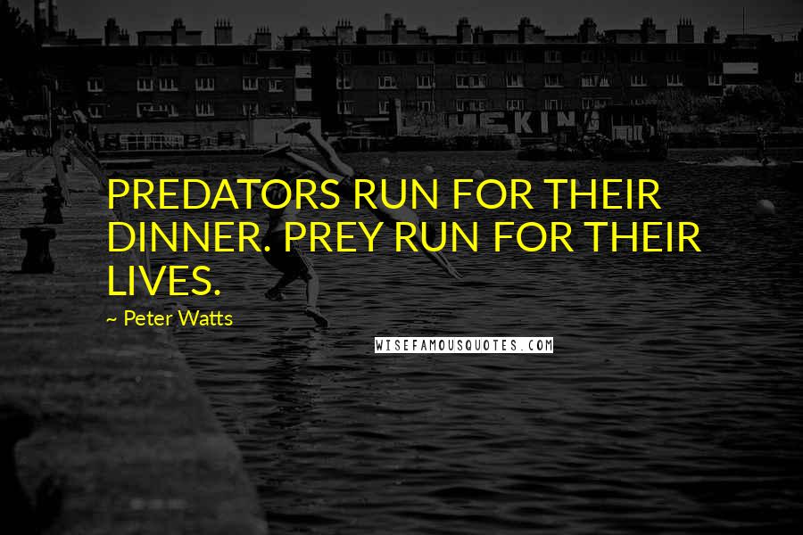 Peter Watts Quotes: PREDATORS RUN FOR THEIR DINNER. PREY RUN FOR THEIR LIVES.