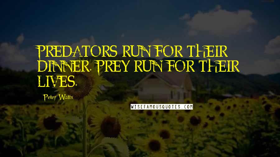 Peter Watts Quotes: PREDATORS RUN FOR THEIR DINNER. PREY RUN FOR THEIR LIVES.