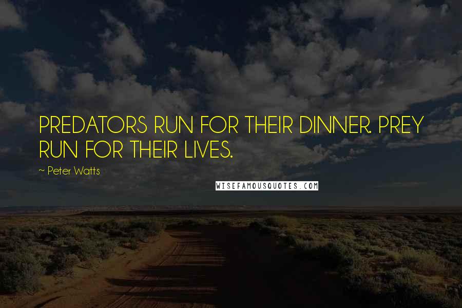 Peter Watts Quotes: PREDATORS RUN FOR THEIR DINNER. PREY RUN FOR THEIR LIVES.